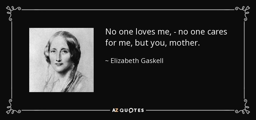 No one loves me, - no one cares for me, but you, mother. - Elizabeth Gaskell