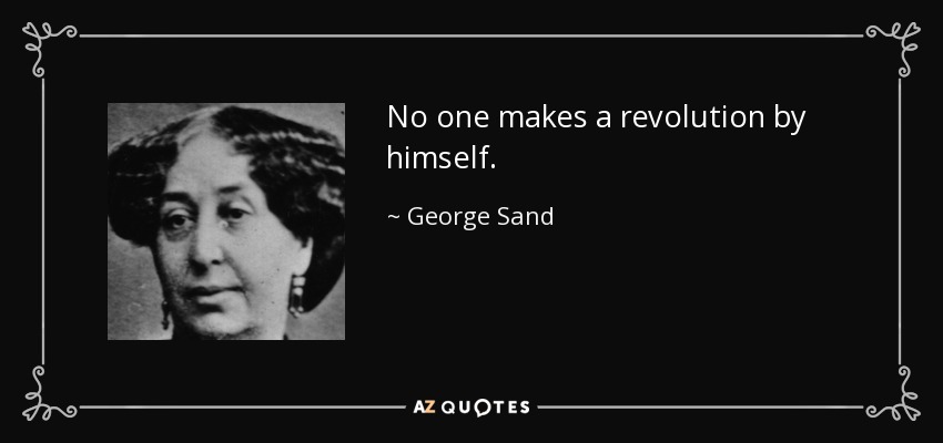 No one makes a revolution by himself. - George Sand