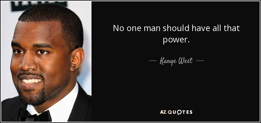 No one man should have all that power. - Kanye West