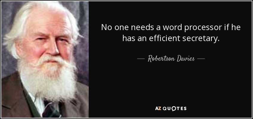 No one needs a word processor if he has an efficient secretary. - Robertson Davies