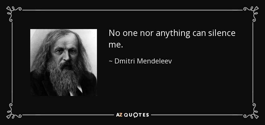 No one nor anything can silence me. - Dmitri Mendeleev