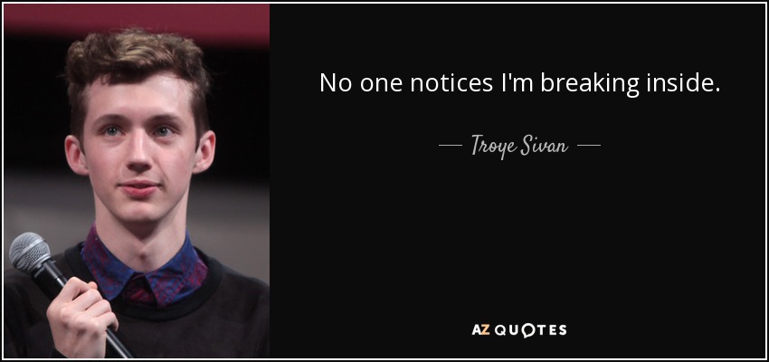 No one notices I'm breaking inside. - Troye Sivan