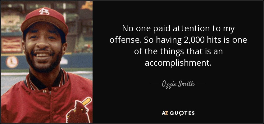 No one paid attention to my offense. So having 2,000 hits is one of the things that is an accomplishment. - Ozzie Smith