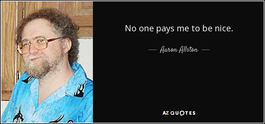 No one pays me to be nice. - Aaron Allston