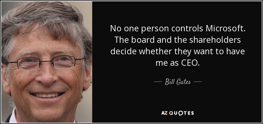 No one person controls Microsoft. The board and the shareholders decide whether they want to have me as CEO. - Bill Gates
