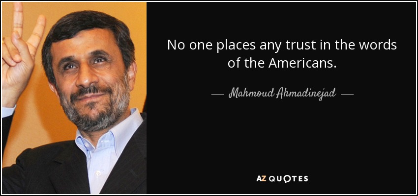 No one places any trust in the words of the Americans. - Mahmoud Ahmadinejad