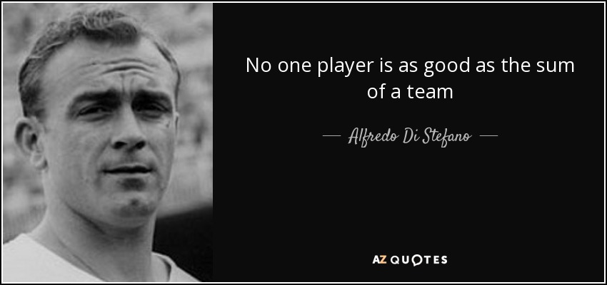 No one player is as good as the sum of a team - Alfredo Di Stefano