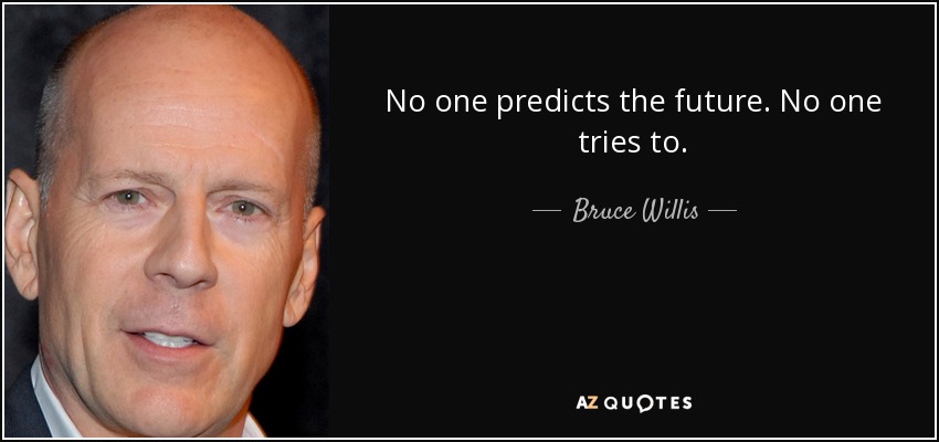 No one predicts the future. No one tries to. - Bruce Willis