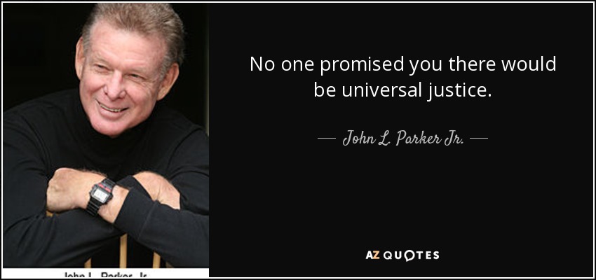 No one promised you there would be universal justice. - John L. Parker Jr.