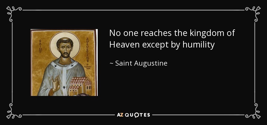 No one reaches the kingdom of Heaven except by humility - Saint Augustine