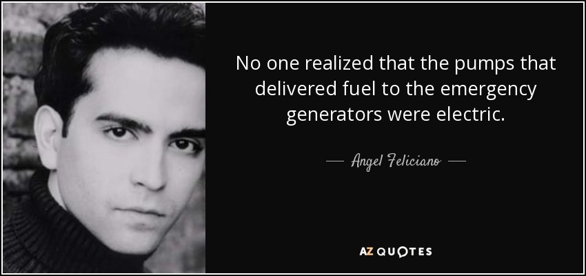 No one realized that the pumps that delivered fuel to the emergency generators were electric. - Angel Feliciano