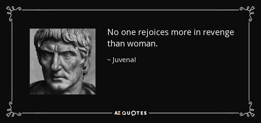 No one rejoices more in revenge than woman. - Juvenal