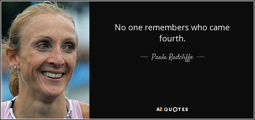No one remembers who came fourth. - Paula Radcliffe