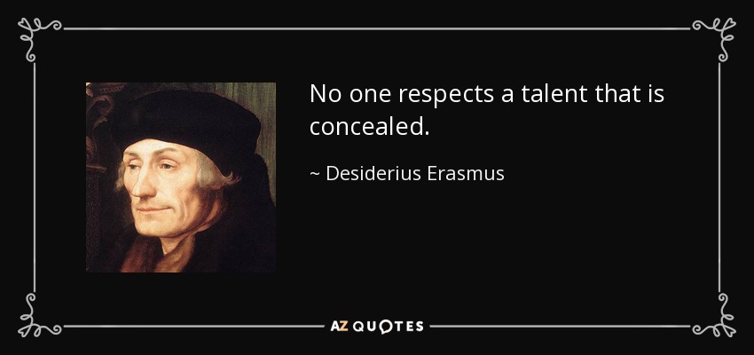 No one respects a talent that is concealed. - Desiderius Erasmus