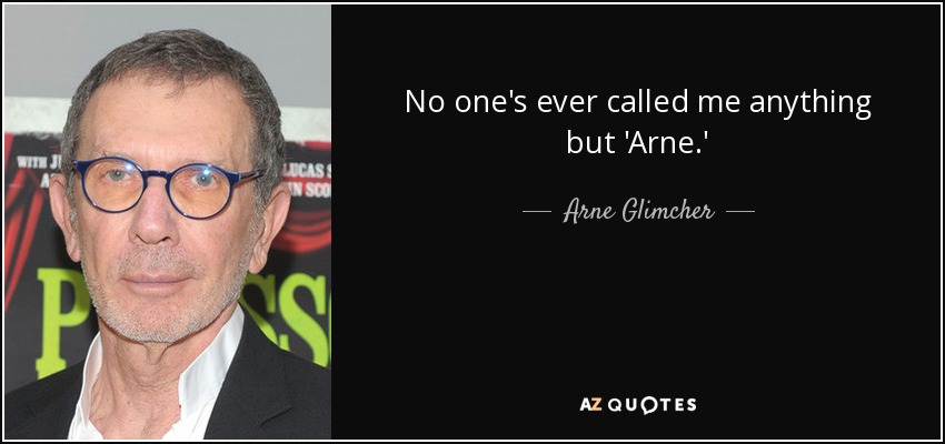 No one's ever called me anything but 'Arne.' - Arne Glimcher