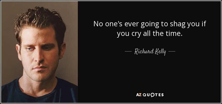 No one's ever going to shag you if you cry all the time. - Richard Kelly