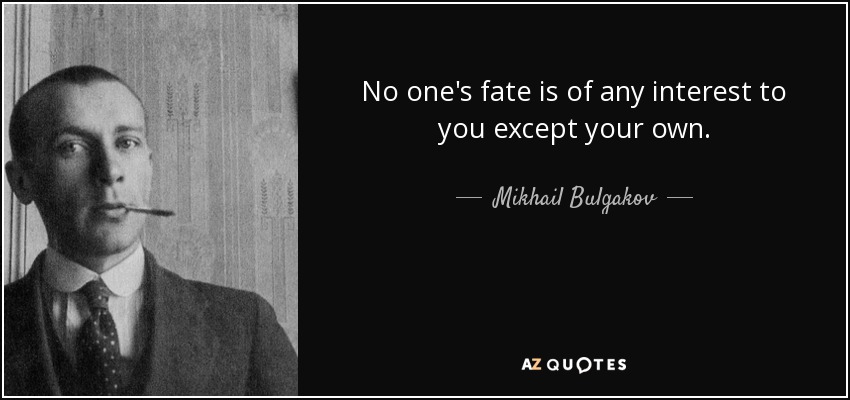 No one's fate is of any interest to you except your own. - Mikhail Bulgakov