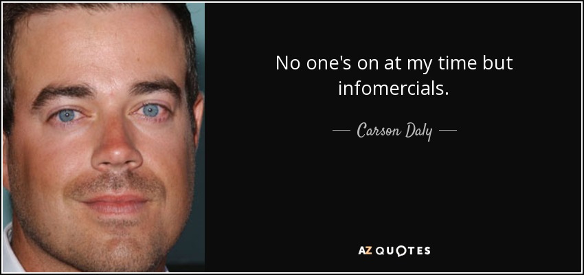 No one's on at my time but infomercials. - Carson Daly