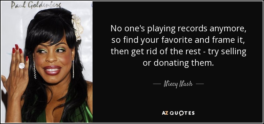 No one's playing records anymore, so find your favorite and frame it, then get rid of the rest - try selling or donating them. - Niecy Nash