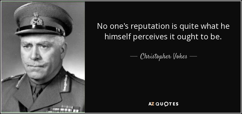 No one's reputation is quite what he himself perceives it ought to be. - Christopher Vokes