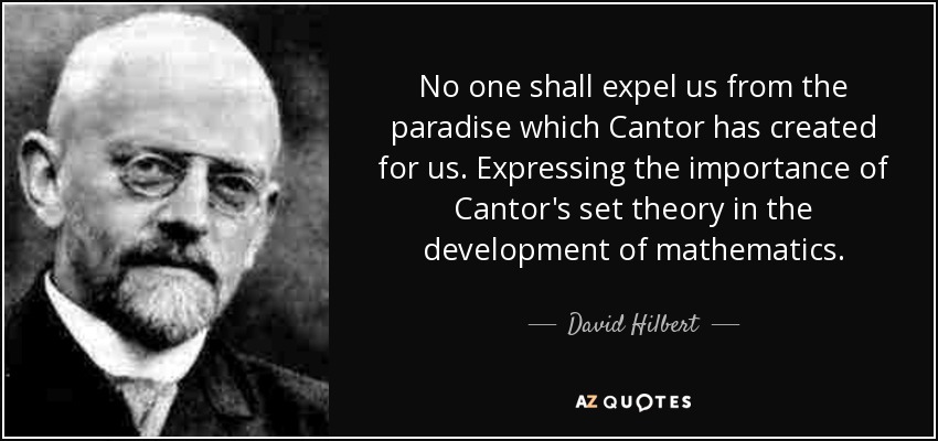 No one shall expel us from the paradise which Cantor has created for us. Expressing the importance of Cantor's set theory in the development of mathematics. - David Hilbert