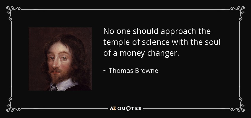 No one should approach the temple of science with the soul of a money changer. - Thomas Browne