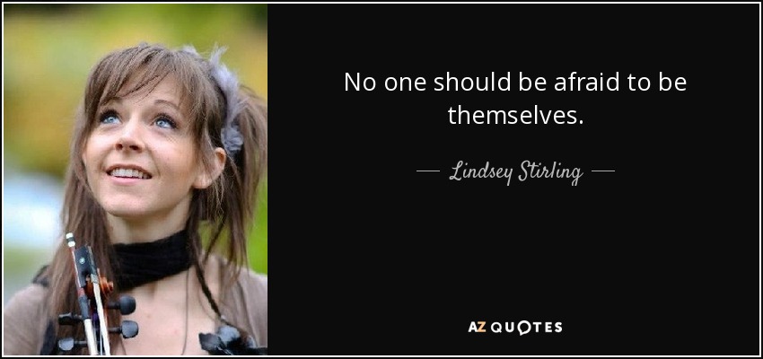 No one should be afraid to be themselves. - Lindsey Stirling