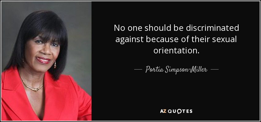 No one should be discriminated against because of their sexual orientation. - Portia Simpson-Miller