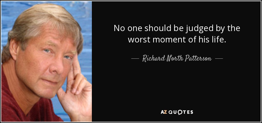 No one should be judged by the worst moment of his life. - Richard North Patterson