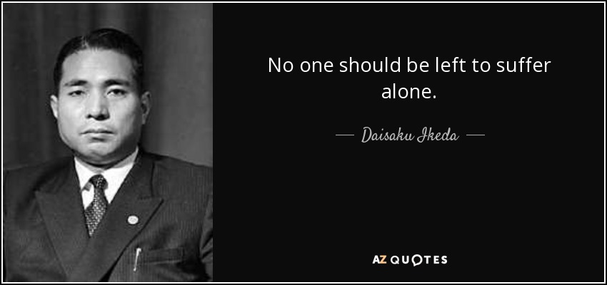 No one should be left to suffer alone. - Daisaku Ikeda