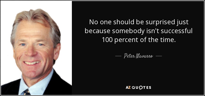 No one should be surprised just because somebody isn't successful 100 percent of the time. - Peter Navarro