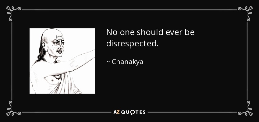 No one should ever be disrespected. - Chanakya