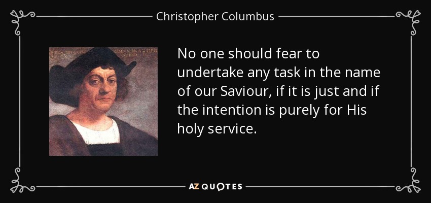 No one should fear to undertake any task in the name of our Saviour, if it is just and if the intention is purely for His holy service. - Christopher Columbus