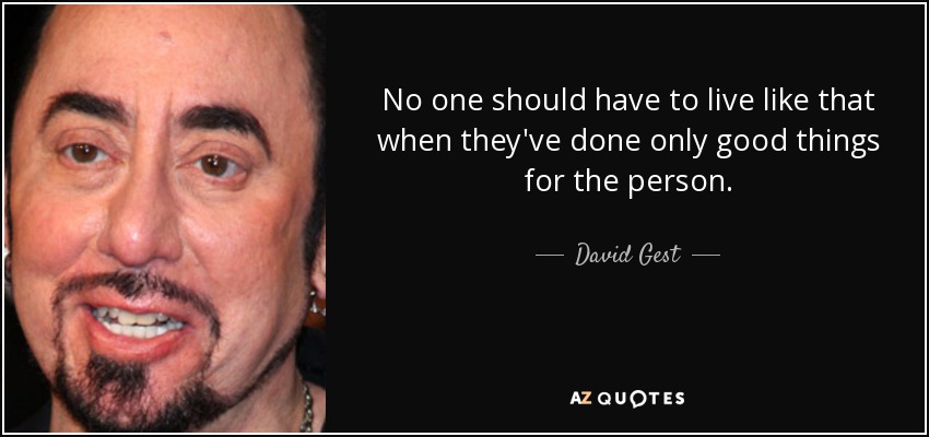 No one should have to live like that when they've done only good things for the person. - David Gest