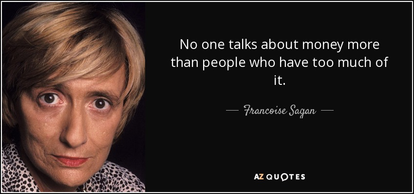 No one talks about money more than people who have too much of it. - Francoise Sagan