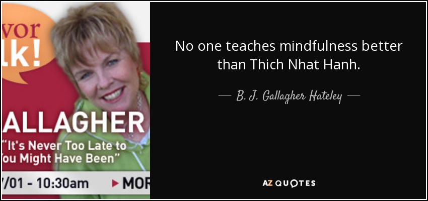 No one teaches mindfulness better than Thich Nhat Hanh. - B. J. Gallagher Hateley