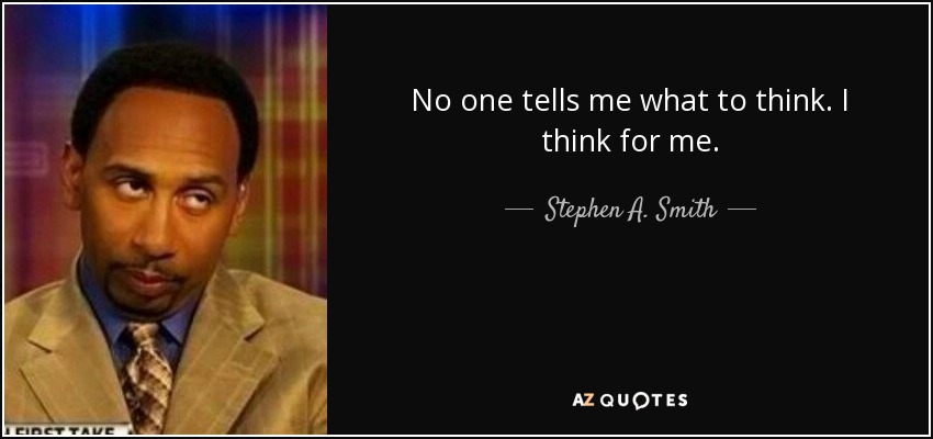 No one tells me what to think. I think for me. - Stephen A. Smith