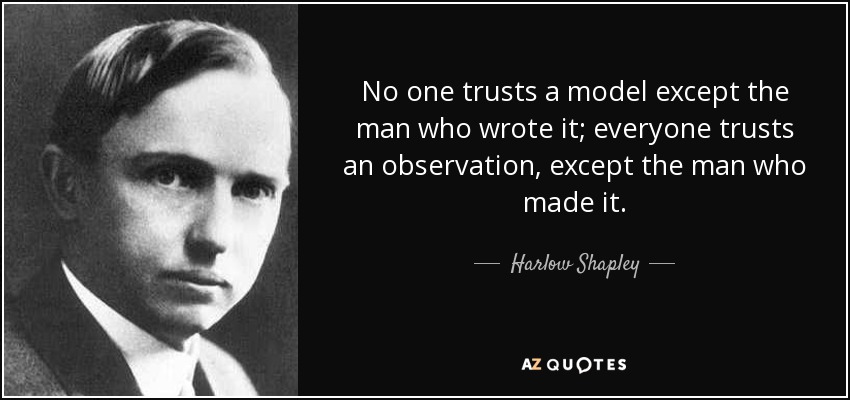 No one trusts a model except the man who wrote it; everyone trusts an observation, except the man who made it. - Harlow Shapley