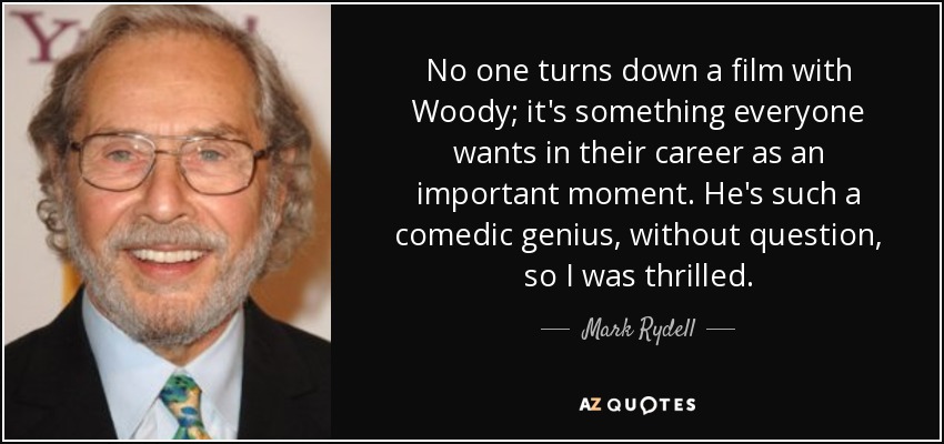 No one turns down a film with Woody; it's something everyone wants in their career as an important moment. He's such a comedic genius, without question, so I was thrilled. - Mark Rydell