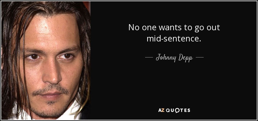 No one wants to go out mid-sentence. - Johnny Depp