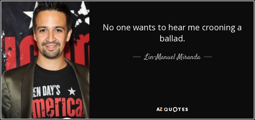 No one wants to hear me crooning a ballad. - Lin-Manuel Miranda