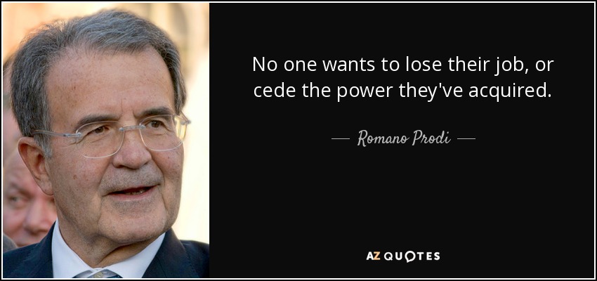 No one wants to lose their job, or cede the power they've acquired. - Romano Prodi