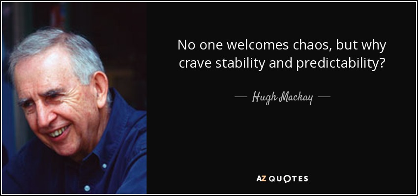 No one welcomes chaos, but why crave stability and predictability? - Hugh Mackay