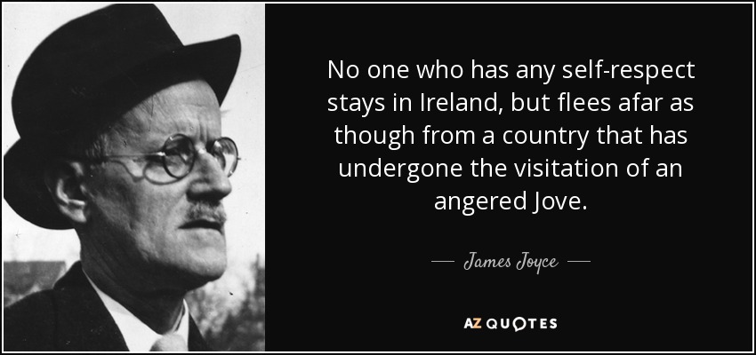 No one who has any self-respect stays in Ireland, but flees afar as though from a country that has undergone the visitation of an angered Jove. - James Joyce