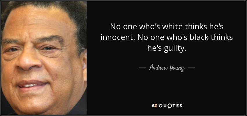 No one who's white thinks he's innocent. No one who's black thinks he's guilty. - Andrew Young