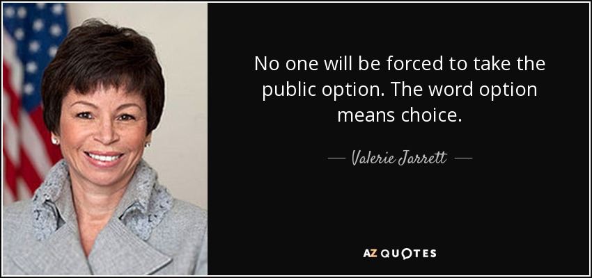 No one will be forced to take the public option. The word option means choice. - Valerie Jarrett