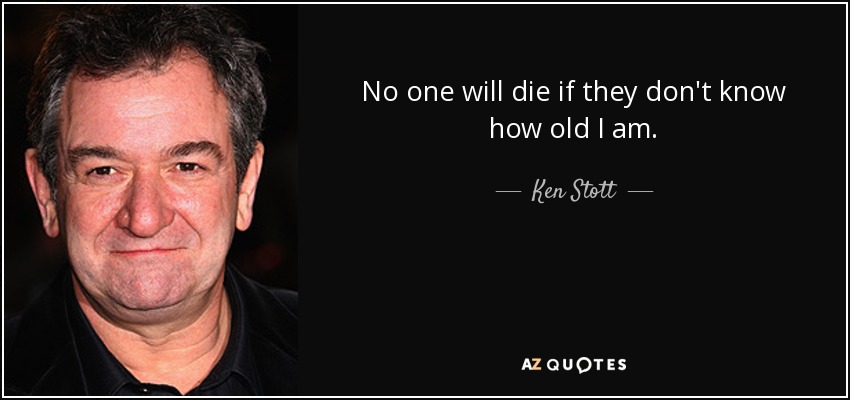 No one will die if they don't know how old I am. - Ken Stott