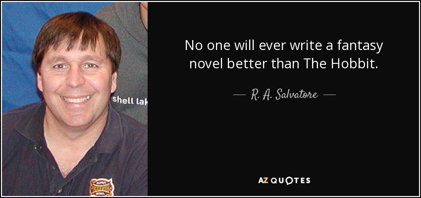No one will ever write a fantasy novel better than The Hobbit. - R. A. Salvatore
