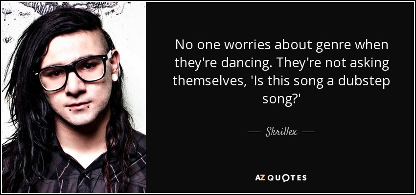 No one worries about genre when they're dancing. They're not asking themselves, 'Is this song a dubstep song?' - Skrillex