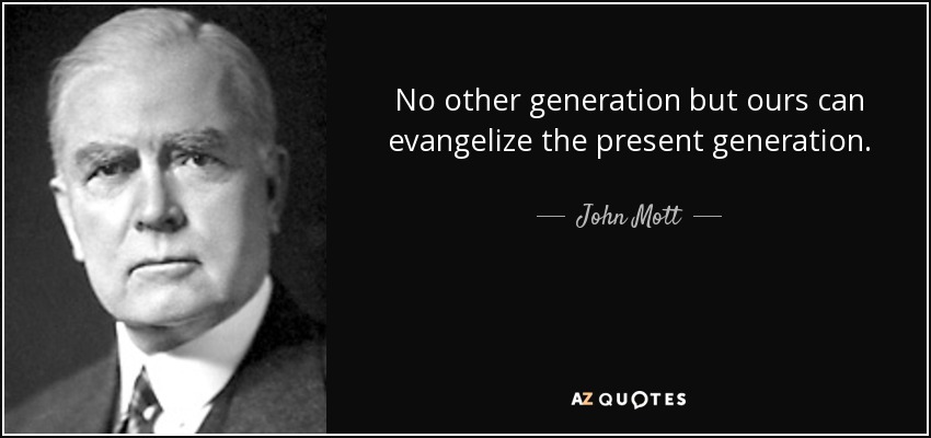 No other generation but ours can evangelize the present generation. - John Mott